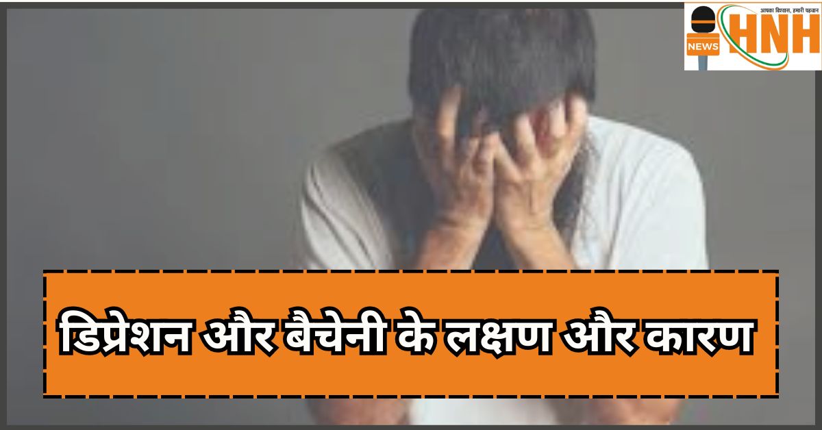 डिप्रेशन और बैचेनी के लक्षण और कारण