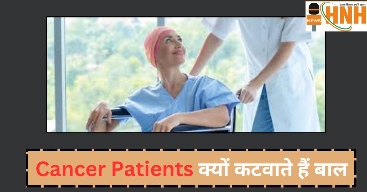 Cancer Patients क्यों कटवाते हैं बाल