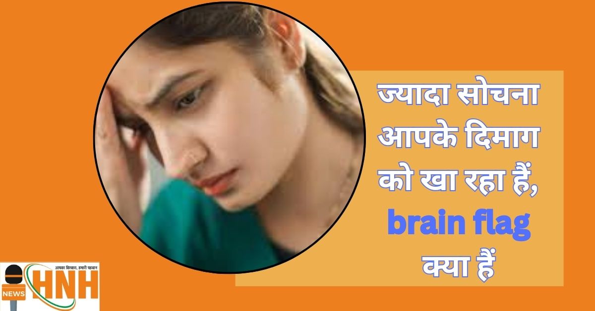 ज्यादा सोचना आपके दिमाग को खा रहा हैं, brain flag क्या हैं