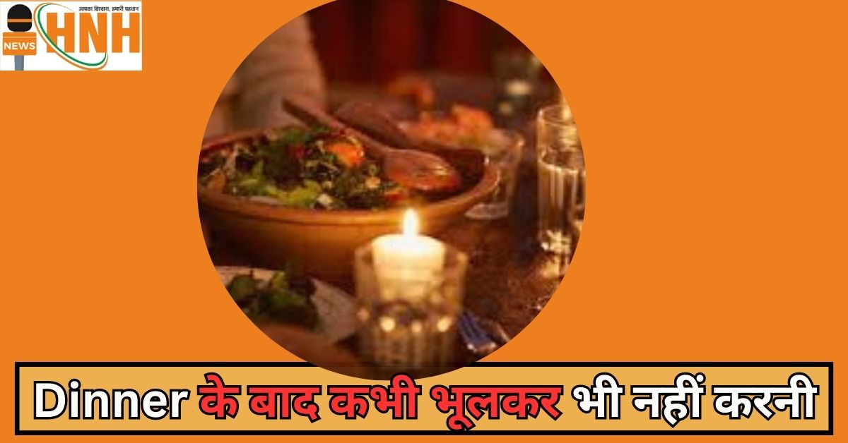 ये 5 गलतियां जो dinner के बाद कभी भूलकर भी नहीं करनी